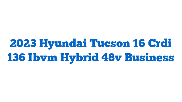 2023 Hyundai Tucson 16 Crdi 136 Ibvm Hybrid 48v Business