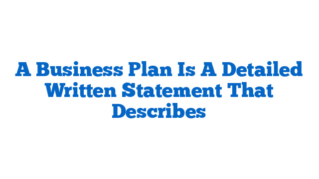 A Business Plan Is A Detailed Written Statement That Describes