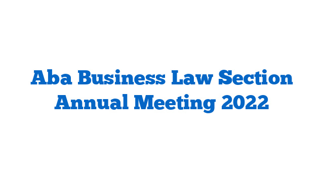 Aba Business Law Section Annual Meeting 2022