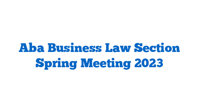 Aba Business Law Section Spring Meeting 2023