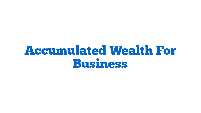 Accumulated Wealth For Business