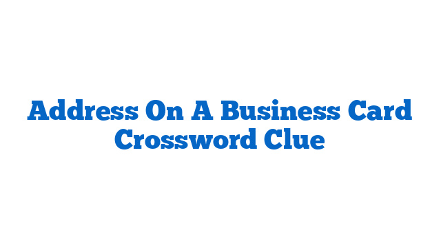 Address On A Business Card Crossword Clue