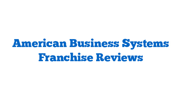 American Business Systems Franchise Reviews