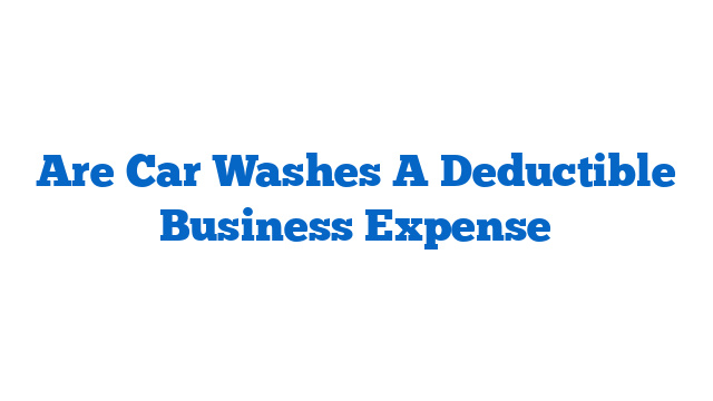 Are Car Washes A Deductible Business Expense