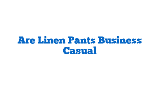 Are Linen Pants Business Casual