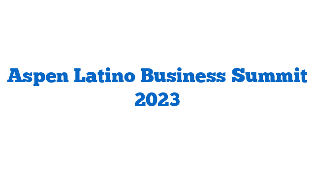 Aspen Latino Business Summit 2023