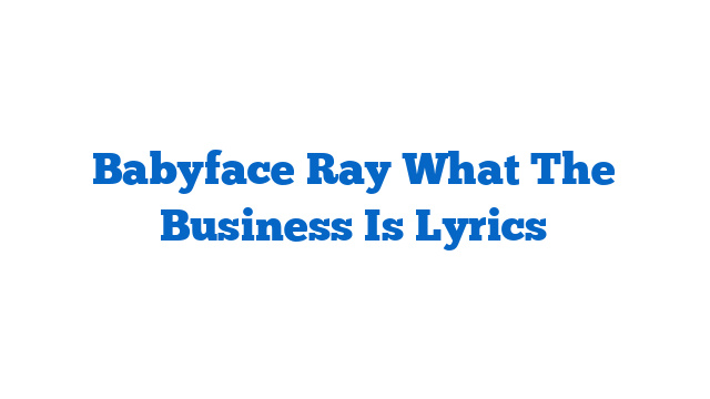 Babyface Ray What The Business Is Lyrics