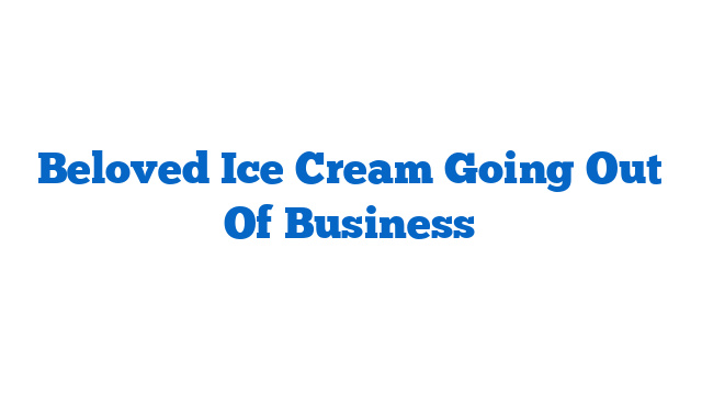 Beloved Ice Cream Going Out Of Business