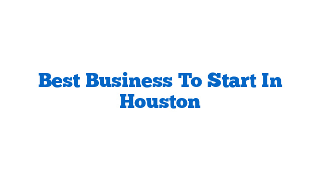 Best Business To Start In Houston