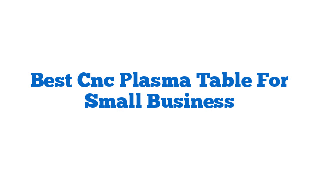 Best Cnc Plasma Table For Small Business