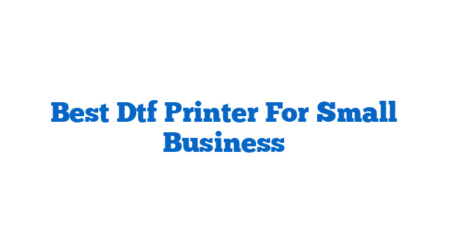 Best Dtf Printer For Small Business