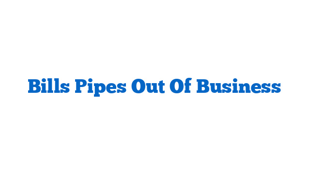 Bills Pipes Out Of Business