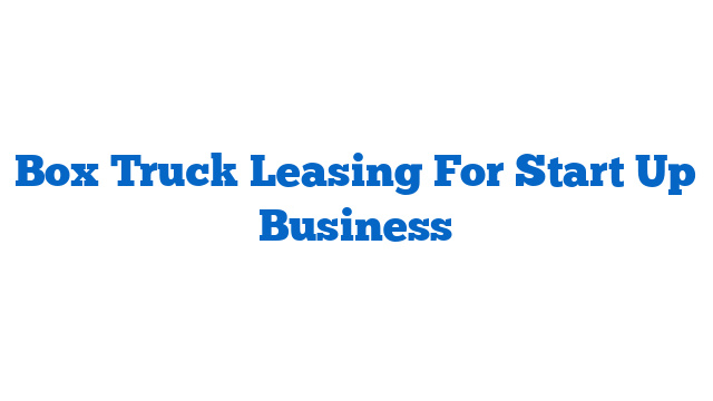 Box Truck Leasing For Start Up Business