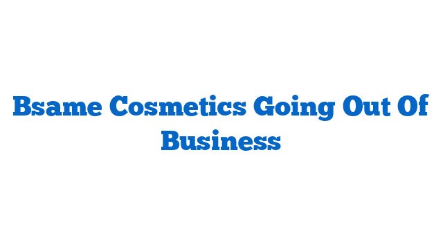 Bsame Cosmetics Going Out Of Business