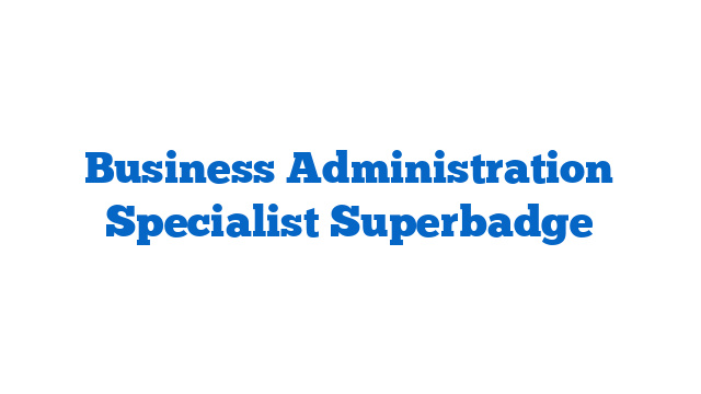 Business Administration Specialist Superbadge