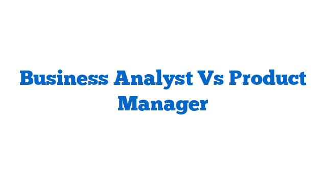 Business Analyst Vs Product Manager