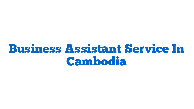 Business Assistant Service In Cambodia