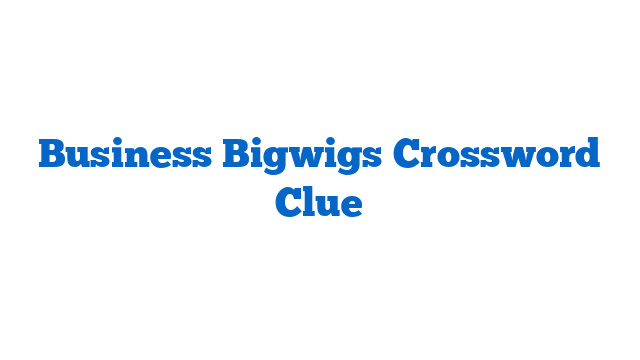 Business Bigwigs Crossword Clue