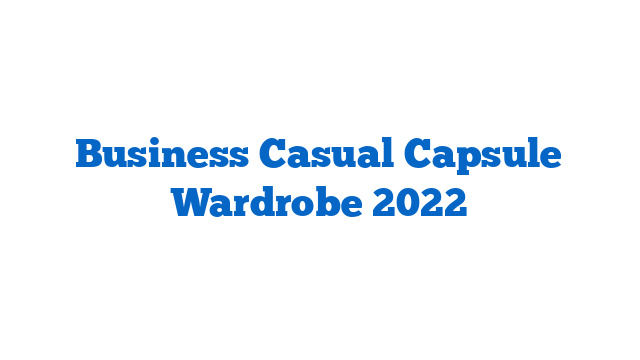 Business Casual Capsule Wardrobe 2022