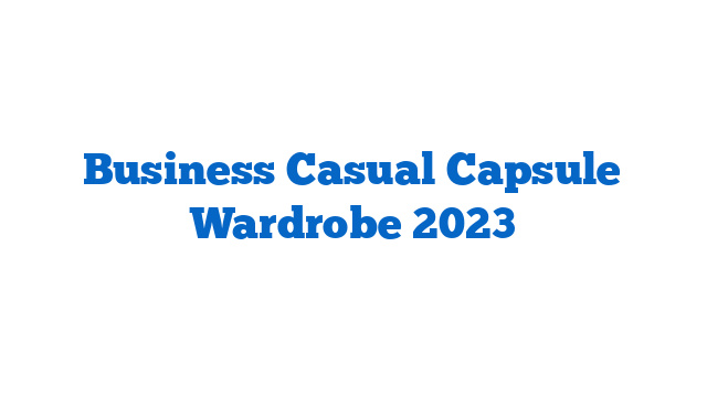 Business Casual Capsule Wardrobe 2023