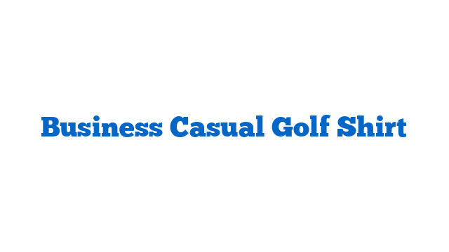 Business Casual Golf Shirt