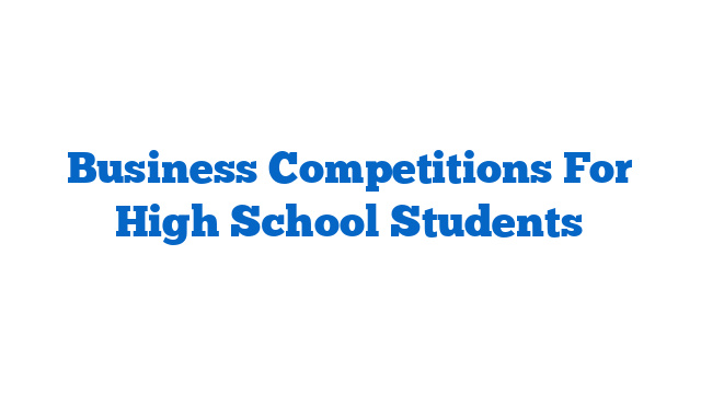 Business Competitions For High School Students