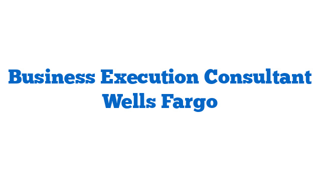 Business Execution Consultant Wells Fargo