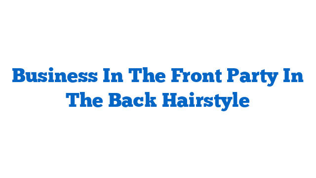 Business In The Front Party In The Back Hairstyle