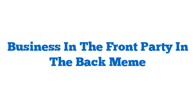 Business In The Front Party In The Back Meme