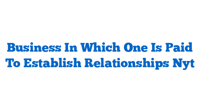 Business In Which One Is Paid To Establish Relationships Nyt