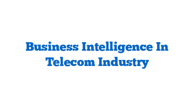 Business Intelligence In Telecom Industry