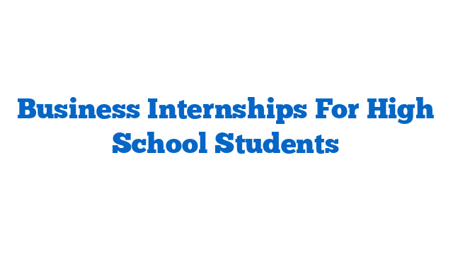 Business Internships For High School Students