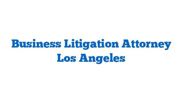 Business Litigation Attorney Los Angeles