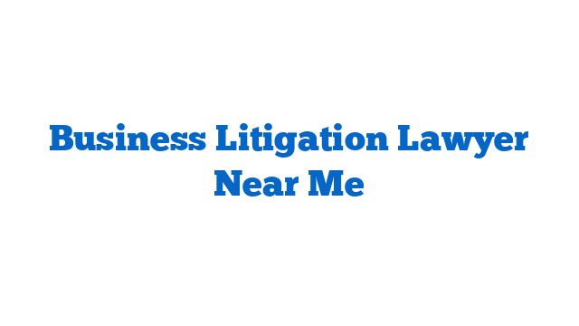 Business Litigation Lawyer Near Me