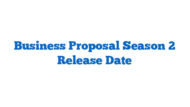 Business Proposal Season 2 Release Date