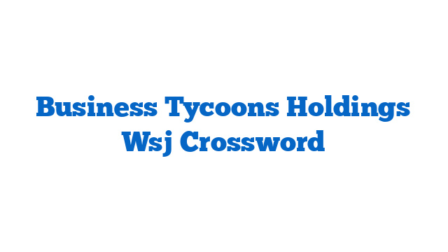 Business Tycoons Holdings Wsj Crossword