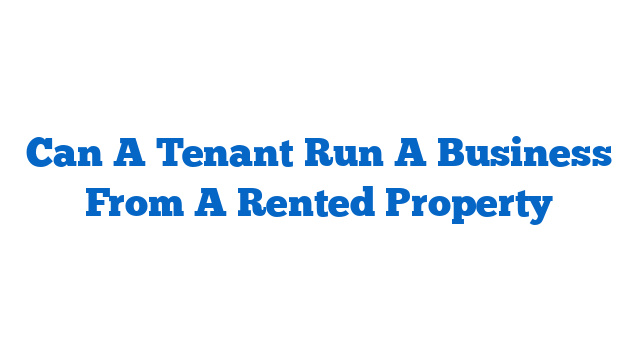 Can A Tenant Run A Business From A Rented Property