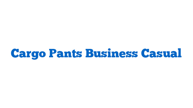 Cargo Pants Business Casual