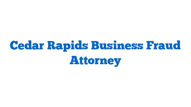 Cedar Rapids Business Fraud Attorney