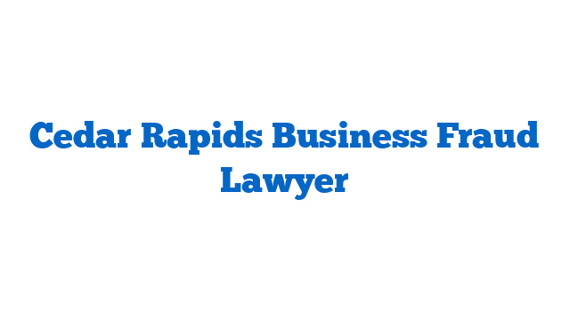 Cedar Rapids Business Fraud Lawyer