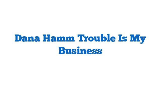 Dana Hamm Trouble Is My Business