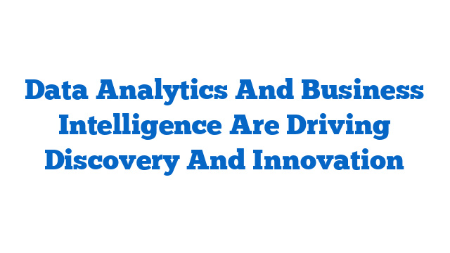 Data Analytics And Business Intelligence Are Driving Discovery And Innovation