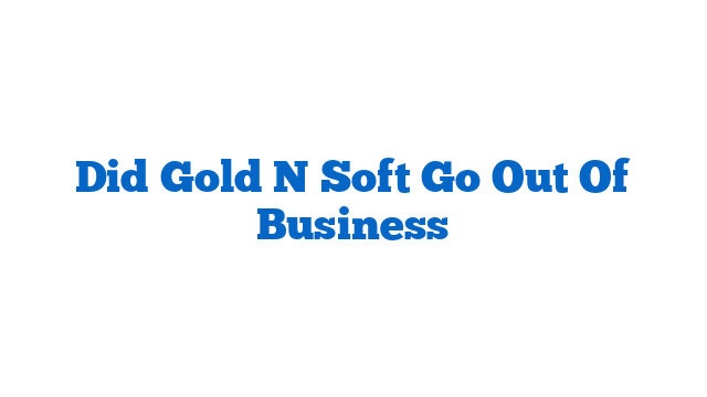 Did Gold N Soft Go Out Of Business