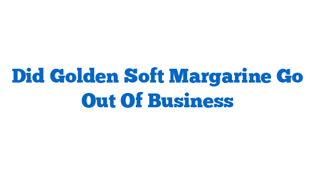 Did Golden Soft Margarine Go Out Of Business
