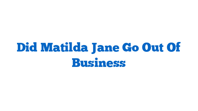 Did Matilda Jane Go Out Of Business