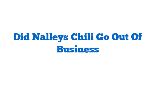 Did Nalleys Chili Go Out Of Business