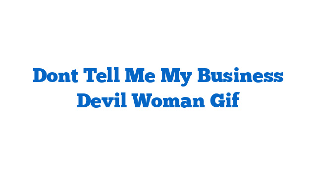 Dont Tell Me My Business Devil Woman Gif