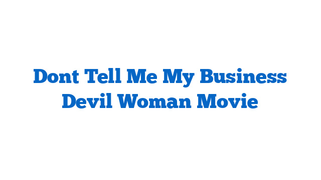 Dont Tell Me My Business Devil Woman Movie