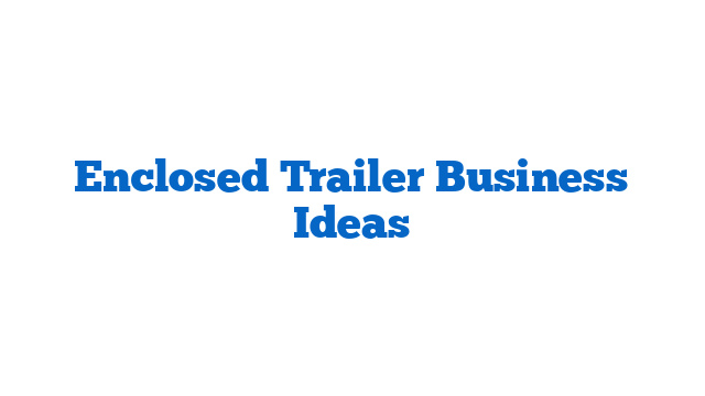 Enclosed Trailer Business Ideas