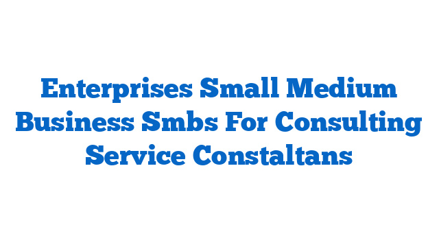 Enterprises Small Medium Business Smbs For Consulting Service Constaltans